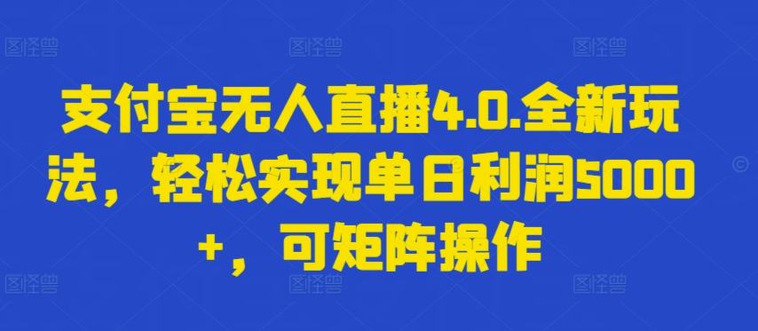 支付宝无人直播4.0.全新玩法，轻松实现单日利润5000+，可矩阵操作网赚库-项目库-轻创网-中创网-福缘网-冒泡网-资源之家-魔方项目库网赚库