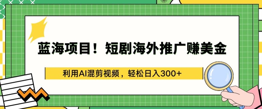 蓝海项目!短剧海外推广赚美金，利用AI混剪视频，轻松日入300+网赚库-项目库-轻创网-中创网-福缘网-冒泡网-资源之家-魔方项目库网赚库