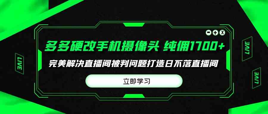 （9987期）多多硬改手机摄像头，单场带货纯佣1700+完美解决直播间被判问题，打造日…网赚库-项目库-轻创网-中创网-福缘网-冒泡网-资源之家-魔方项目库网赚库