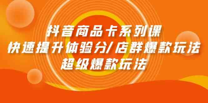 抖音商品卡系列课：快速提升体验分/店群爆款玩法/超级爆款玩法网赚库-项目库-轻创网-中创网-福缘网-冒泡网-资源之家-魔方项目库网赚库