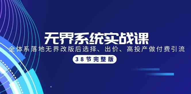 （9992期）无界系统实战课：全体系落地无界改版后选择、出价、高投产做付费引流-38节网赚库-项目库-轻创网-中创网-福缘网-冒泡网-资源之家-魔方项目库网赚库