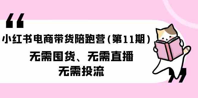 （9996期）小红书电商带货陪跑营(第11期)无需囤货、无需直播、无需投流（送往期10套）网赚库-项目库-轻创网-中创网-福缘网-冒泡网-资源之家-魔方项目库网赚库