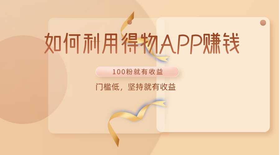 如何利用得物APP赚收益，100粉就可以赚收益，门槛低，坚持就有收益网赚库-项目库-轻创网-中创网-福缘网-冒泡网-资源之家-魔方项目库网赚库