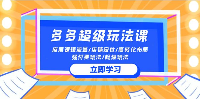 2024多多超级玩法课 流量底层逻辑/店铺定位/高转化布局/强付费/起爆玩法网赚库-项目库-轻创网-中创网-福缘网-冒泡网-资源之家-魔方项目库网赚库