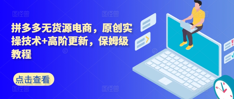 拼多多无货源电商，原创实操技术+高阶更新，保姆级教程网赚库-项目库-轻创网-中创网-福缘网-冒泡网-资源之家-魔方项目库网赚库