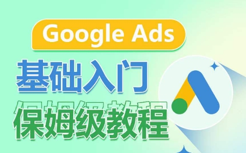 Google Ads基础入门保姆级教程，​系统拆解广告形式，关键词的商业认知，谷歌广告结构网赚库-项目库-轻创网-中创网-福缘网-冒泡网-资源之家-魔方项目库网赚库