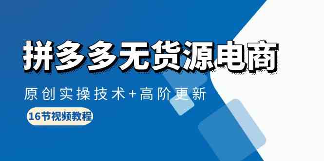 拼多多无货源电商，原创实操技术+高阶更新（16节视频教程）网赚库-项目库-轻创网-中创网-福缘网-冒泡网-资源之家-魔方项目库网赚库