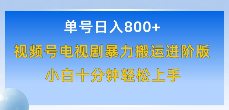 单号日赚800+，视频号电视剧暴力搬运进阶版，100%过原创，小白十分钟也能轻松入手网赚库-项目库-轻创网-中创网-福缘网-冒泡网-资源之家-魔方项目库网赚库
