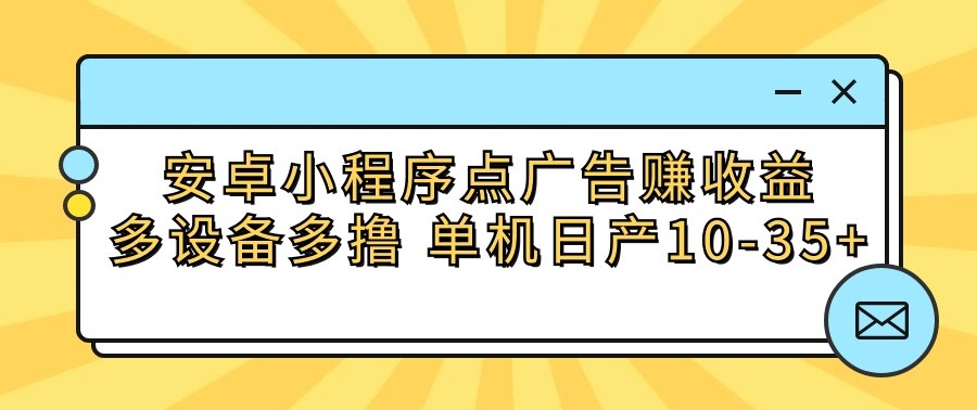 安卓小程序点广告赚收益，多设备多撸 单机日产10-35+网赚库-项目库-轻创网-中创网-福缘网-冒泡网-资源之家-魔方项目库网赚库