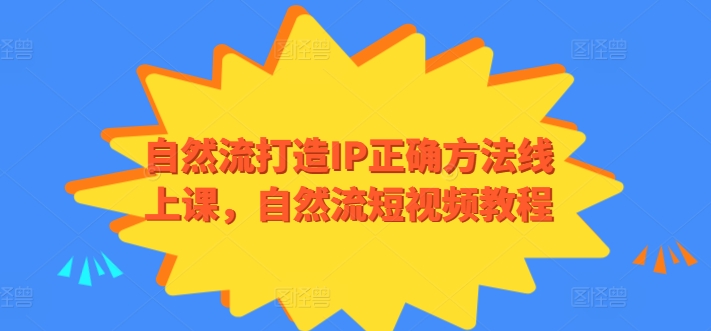 自然流打造IP正确方法线上课，自然流短视频教程网赚库-项目库-轻创网-中创网-福缘网-冒泡网-资源之家-魔方项目库网赚库