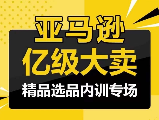 亚马逊亿级大卖-精品选品内训专场，亿级卖家分享选品成功之道网赚库-项目库-轻创网-中创网-福缘网-冒泡网-资源之家-魔方项目库网赚库