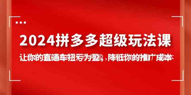 （10036期）2024拼多多-超级玩法课，让你的直通车扭亏为盈，降低你的推广成本-7节课网赚库-项目库-轻创网-中创网-福缘网-冒泡网-资源之家-魔方项目库网赚库