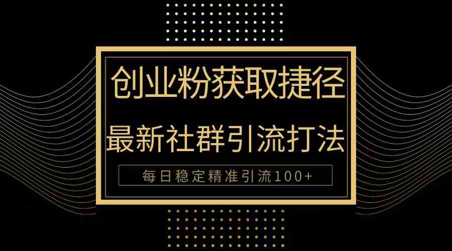 （10040期）创业粉捷径！最新被动引流方法大揭秘，实现每日100+精准引流网赚库-项目库-轻创网-中创网-福缘网-冒泡网-资源之家-魔方项目库网赚库