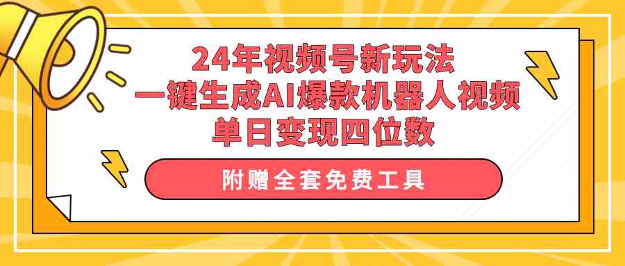 （10024期）24年视频号新玩法 一键生成AI爆款机器人视频，单日轻松变现四位数网赚库-项目库-轻创网-中创网-福缘网-冒泡网-资源之家-魔方项目库网赚库