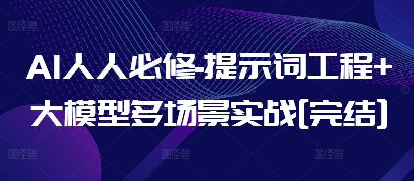 AI人人必修-提示词工程+大模型多场景实战[完结]网赚库-项目库-轻创网-中创网-福缘网-冒泡网-资源之家-魔方项目库网赚库