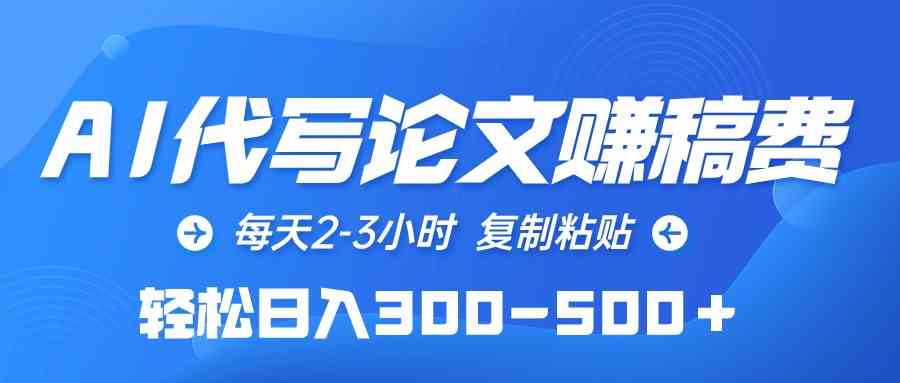 （10042期）AI代写论文赚稿费，每天2-3小时，复制粘贴，轻松日入300-500＋网赚库-项目库-轻创网-中创网-福缘网-冒泡网-资源之家-魔方项目库网赚库