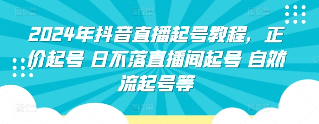 2024年抖音直播起号教程，正价起号 日不落直播间起号 自然流起号等网赚库-项目库-轻创网-中创网-福缘网-冒泡网-资源之家-魔方项目库网赚库