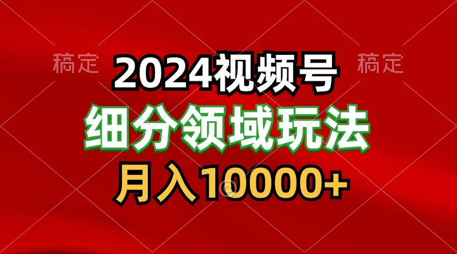 2024视频号分成计划细分领域玩法，每天5分钟，月入1W+网赚库-项目库-轻创网-中创网-福缘网-冒泡网-资源之家-魔方项目库网赚库