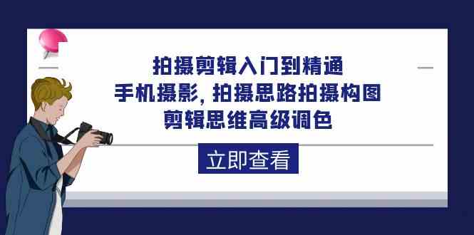 （10048期）拍摄剪辑入门到精通，手机摄影 拍摄思路拍摄构图 剪辑思维高级调色-92节网赚库-项目库-轻创网-中创网-福缘网-冒泡网-资源之家-魔方项目库网赚库