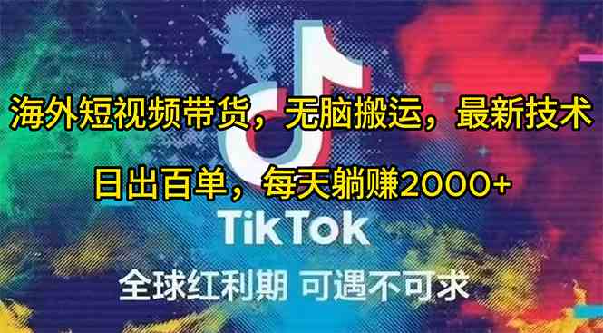 （10051期）海外短视频带货，无脑搬运，最新技术，日出百单，每天躺赚2000+网赚库-项目库-轻创网-中创网-福缘网-冒泡网-资源之家-魔方项目库网赚库