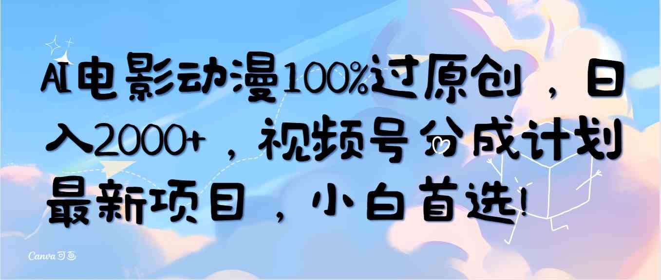 （10052期）AI电影动漫100%过原创，日入2000+，视频号分成计划最新项目，小白首选！网赚库-项目库-轻创网-中创网-福缘网-冒泡网-资源之家-魔方项目库网赚库