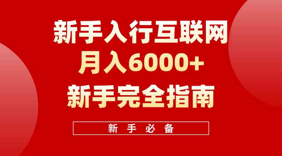 （10058期）互联网新手月入6000+完全指南 十年创业老兵用心之作，帮助小白快速入门网赚库-项目库-轻创网-中创网-福缘网-冒泡网-资源之家-魔方项目库网赚库