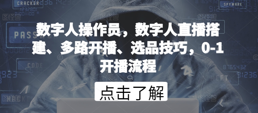 数字人操作员，数字人直播搭建、多路开播、选品技巧，0-1开播流程网赚库-项目库-轻创网-中创网-福缘网-冒泡网-资源之家-魔方项目库网赚库