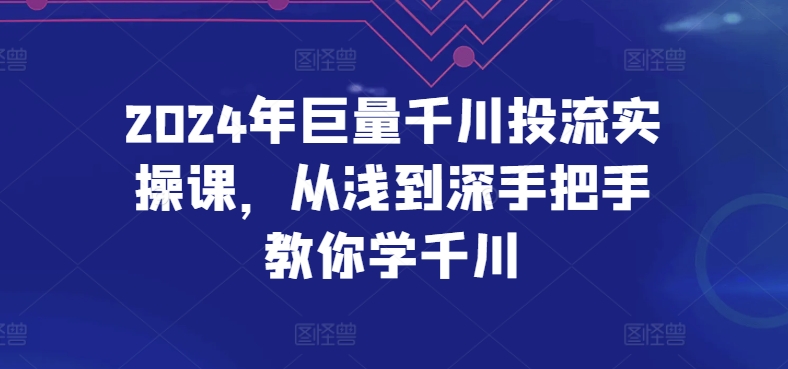 2024年巨量千川投流实操课，从浅到深手把手教你学千川网赚库-项目库-轻创网-中创网-福缘网-冒泡网-资源之家-魔方项目库网赚库