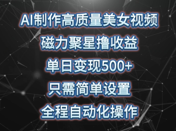 AI制作高质量美女视频，磁力聚星撸收益，单日变现500+，只需简单设置，全程自动化操作网赚库-项目库-轻创网-中创网-福缘网-冒泡网-资源之家-魔方项目库网赚库