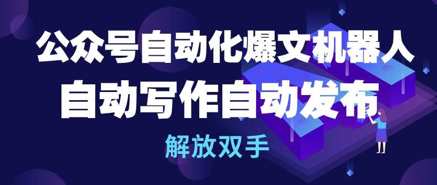 公众号自动化爆文机器人，自动写作自动发布，解放双手网赚库-项目库-轻创网-中创网-福缘网-冒泡网-资源之家-魔方项目库网赚库