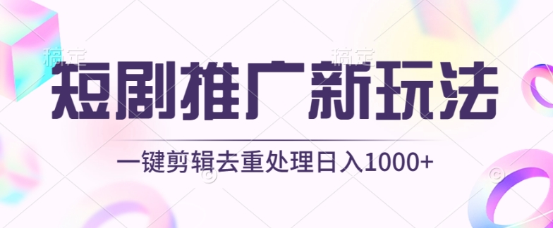 短剧推广新玩法，不剪辑，工具助力一键过原创，日入1000+网赚库-项目库-轻创网-中创网-福缘网-冒泡网-资源之家-魔方项目库网赚库