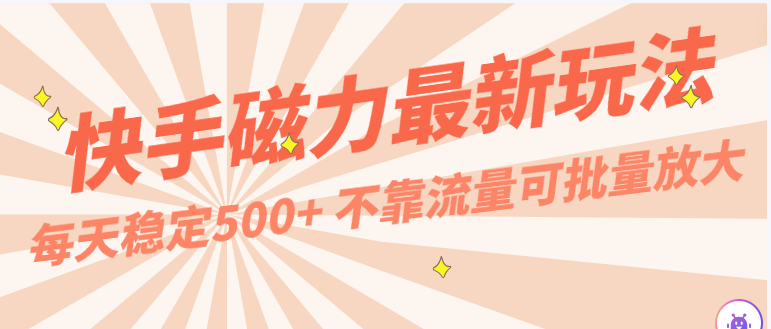 每天稳定500+，外面卖2980的快手磁力最新玩法，不靠流量可批量放大，手机电脑都可操作网赚库-项目库-轻创网-中创网-福缘网-冒泡网-资源之家-魔方项目库网赚库