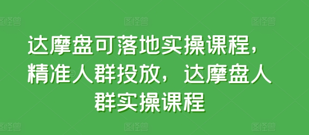 达摩盘可落地实操课程，精准人群投放，达摩盘人群实操课程网赚库-项目库-轻创网-中创网-福缘网-冒泡网-资源之家-魔方项目库网赚库