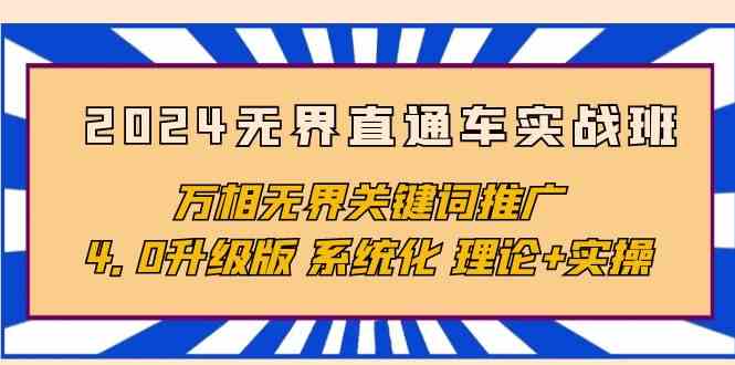 （10075期）2024无界直通车实战班，万相无界关键词推广，4.0升级版 系统化 理论+实操网赚库-项目库-轻创网-中创网-福缘网-冒泡网-资源之家-魔方项目库网赚库