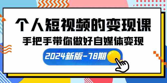 （10079期）个人短视频的变现课【2024新版-78期】手把手带你做好自媒体变现（61节课）网赚库-项目库-轻创网-中创网-福缘网-冒泡网-资源之家-魔方项目库网赚库