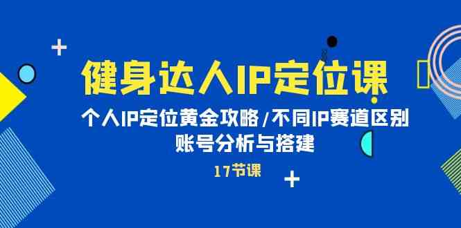（10084期）健身达人IP定位课：个人IP定位黄金攻略/不同IP赛道区别/账号分析与搭建网赚库-项目库-轻创网-中创网-福缘网-冒泡网-资源之家-魔方项目库网赚库