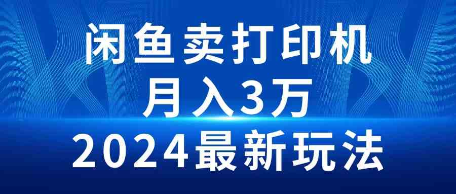 （10091期）2024闲鱼卖打印机，月入3万2024最新玩法网赚库-项目库-轻创网-中创网-福缘网-冒泡网-资源之家-魔方项目库网赚库