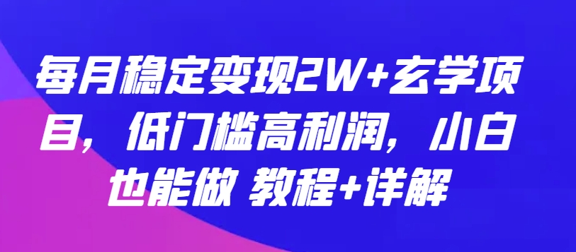 每月稳定变现2W+玄学项目，低门槛高利润，小白也能做 教程+详解网赚库-项目库-轻创网-中创网-福缘网-冒泡网-资源之家-魔方项目库网赚库