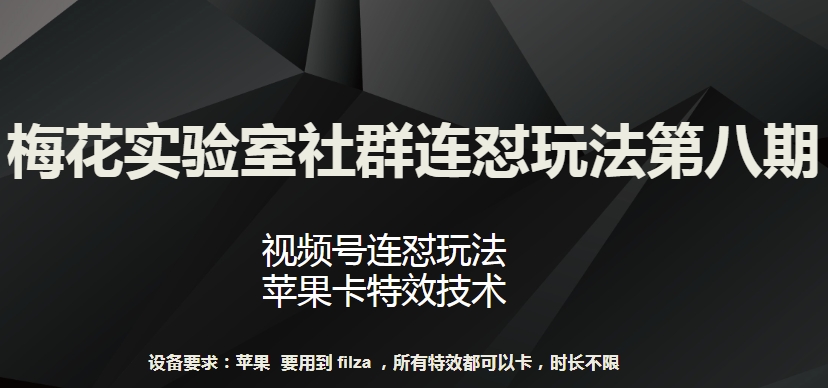 梅花实验室社群连怼玩法第八期，视频号连怼玩法 苹果卡特效技术网赚库-项目库-轻创网-中创网-福缘网-冒泡网-资源之家-魔方项目库网赚库