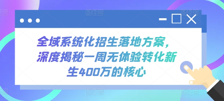 全域系统化招生落地方案，深度揭秘一周无体验转化新生400万的核心网赚库-项目库-轻创网-中创网-福缘网-冒泡网-资源之家-魔方项目库网赚库