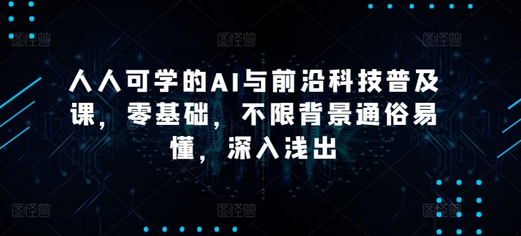 人人可学的AI与前沿科技普及课，零基础，不限背景通俗易懂，深入浅出网赚库-项目库-轻创网-中创网-福缘网-冒泡网-资源之家-魔方项目库网赚库