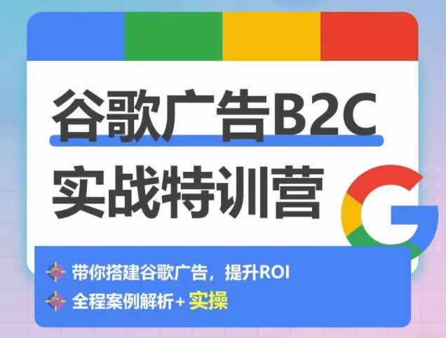 谷歌广告B2C实战特训营，500+谷歌账户总结经验，实战演示如何从0-1搭建广告账户网赚库-项目库-轻创网-中创网-福缘网-冒泡网-资源之家-魔方项目库网赚库
