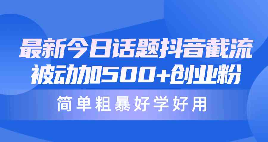 （10092期）最新今日话题抖音截流，每天被动加500+创业粉，简单粗暴好学好用网赚库-项目库-轻创网-中创网-福缘网-冒泡网-资源之家-魔方项目库网赚库