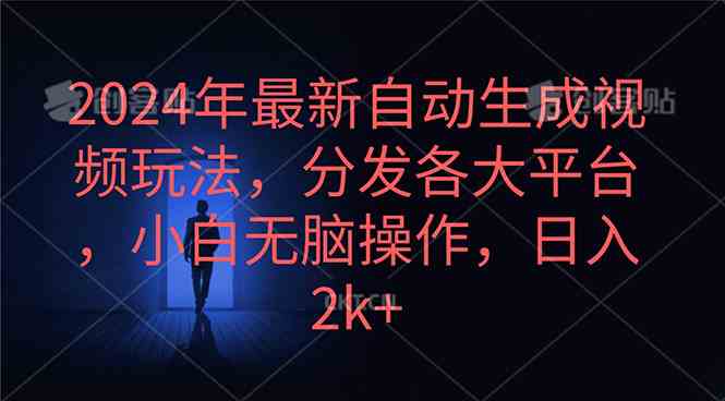 （10094期）2024年最新自动生成视频玩法，分发各大平台，小白无脑操作，日入2k+网赚库-项目库-轻创网-中创网-福缘网-冒泡网-资源之家-魔方项目库网赚库