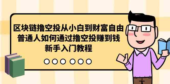 （10098期）区块链撸空投从小白到财富自由，普通人如何通过撸空投赚钱，新手入门教程网赚库-项目库-轻创网-中创网-福缘网-冒泡网-资源之家-魔方项目库网赚库