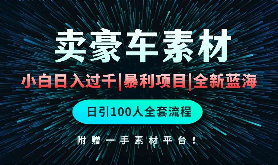 （10101期）通过卖豪车素材日入过千，空手套白狼！简单重复操作，全套引流流程.！网赚库-项目库-轻创网-中创网-福缘网-冒泡网-资源之家-魔方项目库网赚库