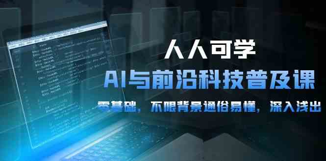 人人可学的AI与前沿科技普及课，0基础，不限背景通俗易懂，深入浅出（54节）网赚库-项目库-轻创网-中创网-福缘网-冒泡网-资源之家-魔方项目库网赚库
