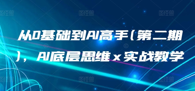 从0基础到AI高手(第二期)，AI底层思维 x 实战教学网赚库-项目库-轻创网-中创网-福缘网-冒泡网-资源之家-魔方项目库网赚库