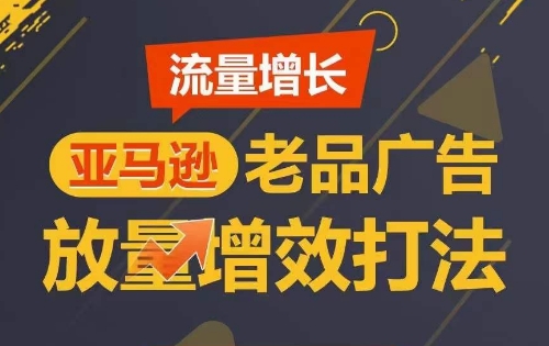 流量增长 亚马逊老品广告放量增效打法，短期内广告销量翻倍网赚库-项目库-轻创网-中创网-福缘网-冒泡网-资源之家-魔方项目库网赚库