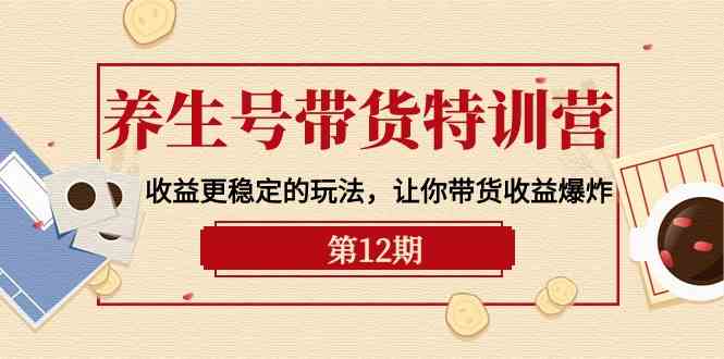 养生号带货特训营【12期】收益更稳定的玩法，让你带货收益爆炸（9节直播课）网赚库-项目库-轻创网-中创网-福缘网-冒泡网-资源之家-魔方项目库网赚库